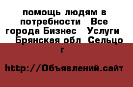 помощь людям в потребности - Все города Бизнес » Услуги   . Брянская обл.,Сельцо г.